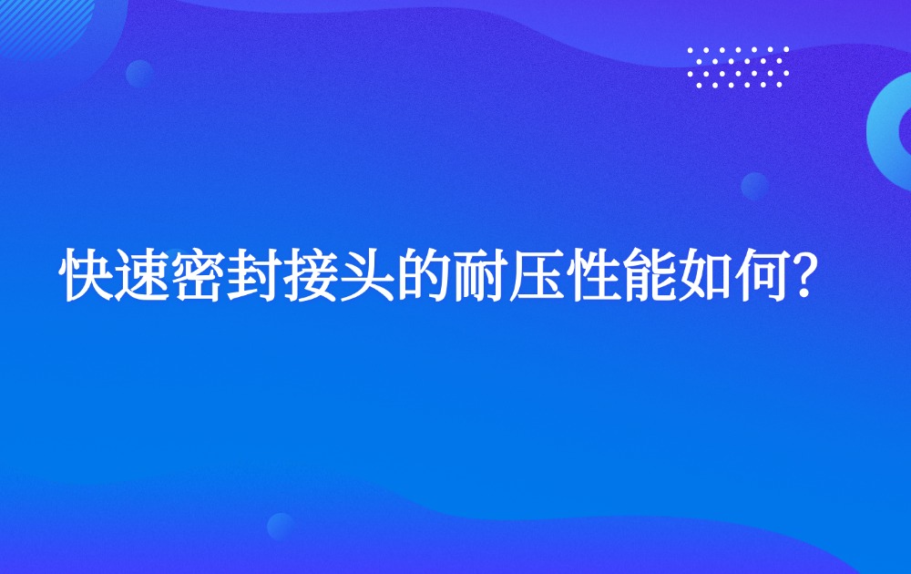 快速密封接頭的耐壓性能如何？