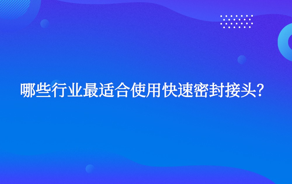 哪些行業(yè)最適合使用快速密封接頭？