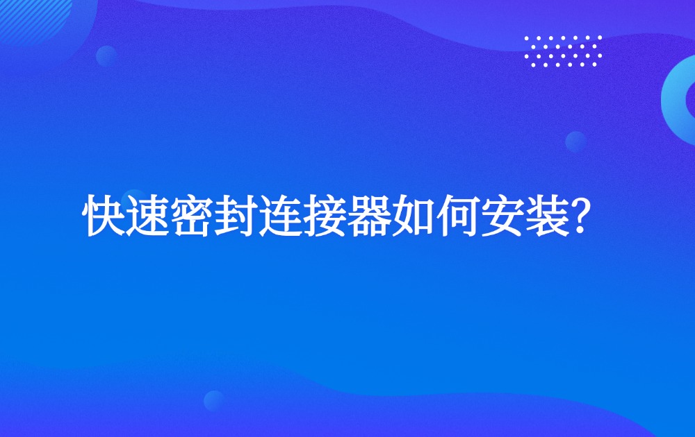 快速密封連接器如何安裝？