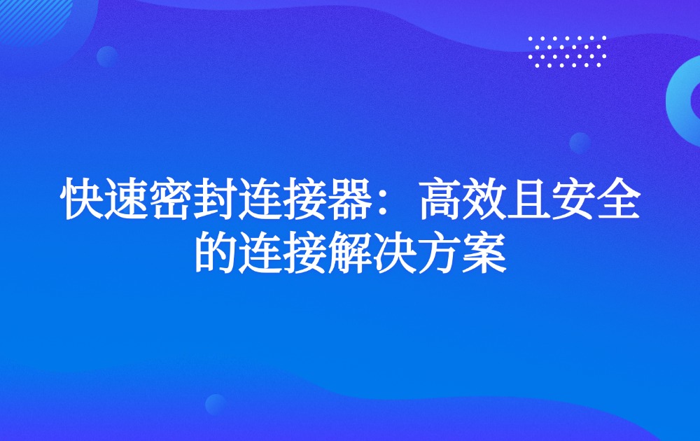 快速密封連接器：高效且安全的連接解決方案