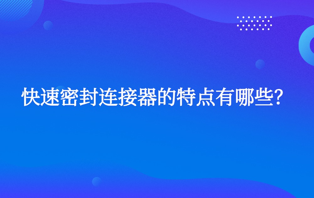 快速密封連接器的特點有哪些？