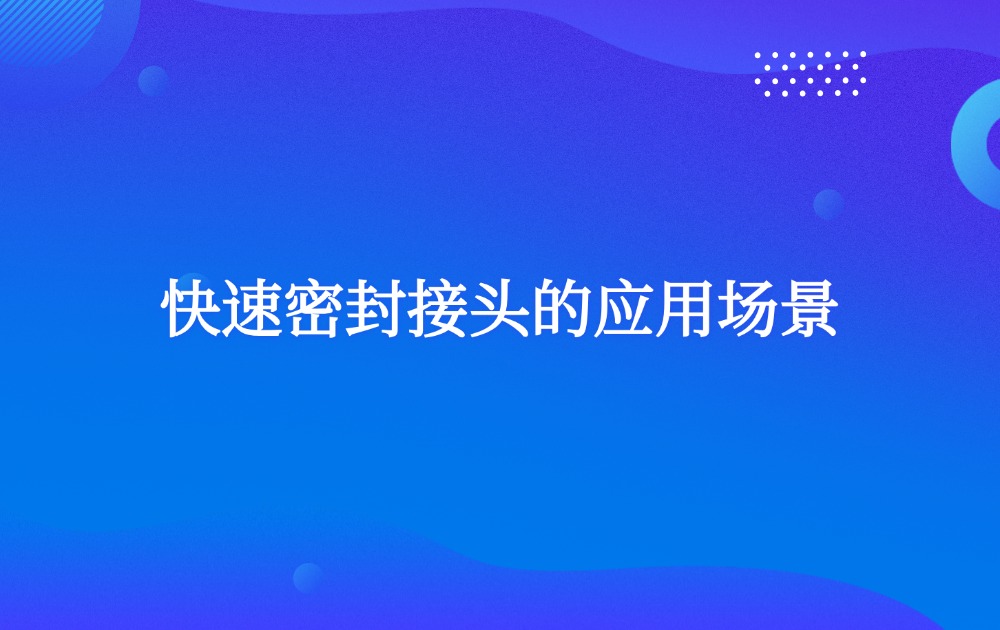 快速密封接頭的應(yīng)用場(chǎng)景