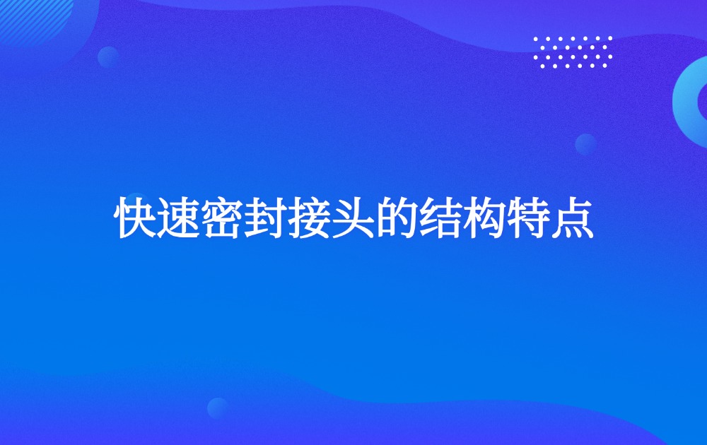 快速密封接頭的結(jié)構(gòu)特點(diǎn)