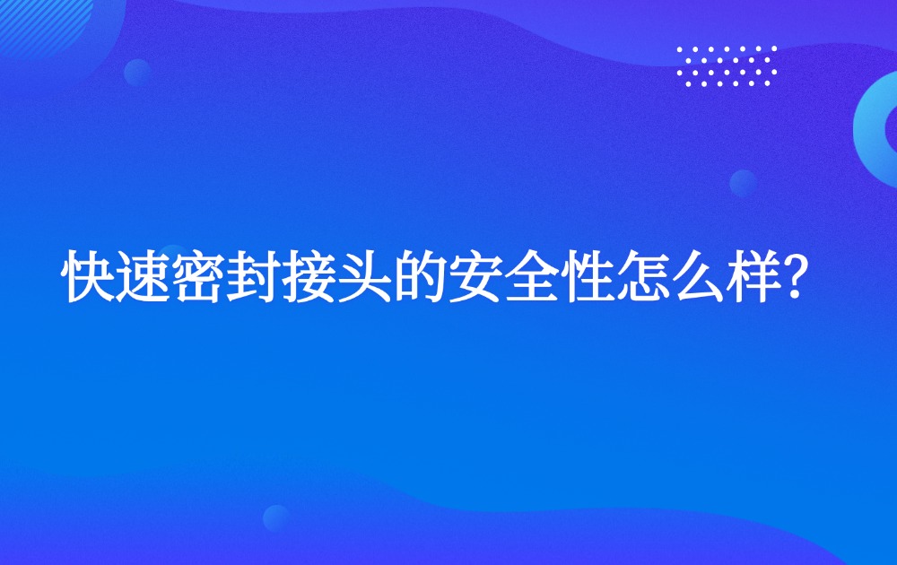 快速密封接頭的安全性怎么樣？