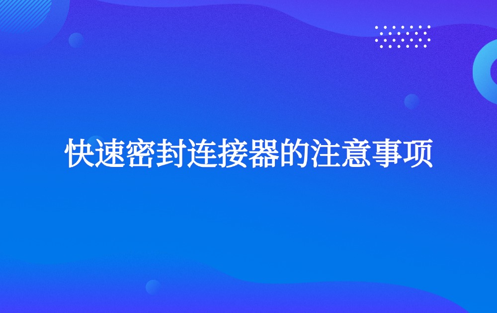 快速密封連接器的注意事項