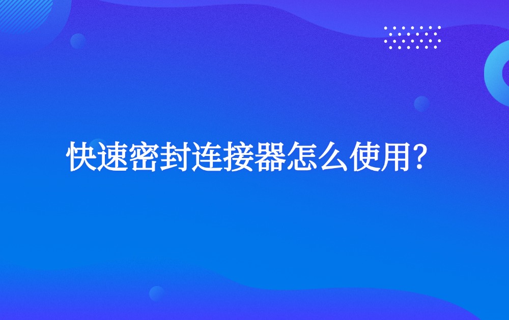 快速密封連接器怎么使用？