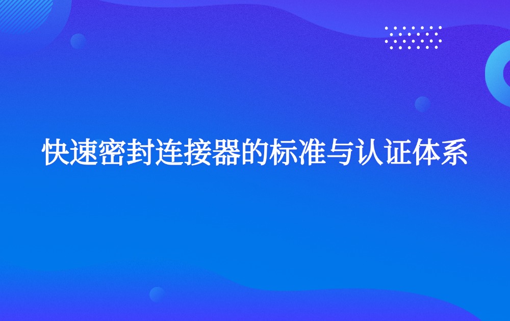 快速密封連接器的標準與認證體系