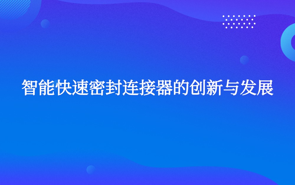 智能快速密封連接器的創(chuàng)新與發(fā)展