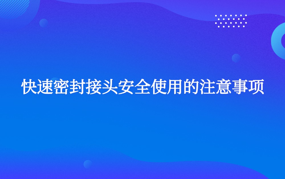 快速密封接頭安全使用的注意事項(xiàng)