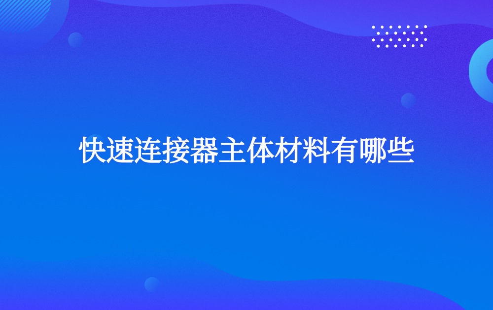快速連接器主體材料有哪些？