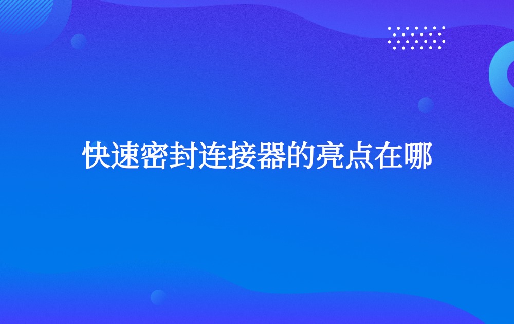 快速密封連接器的亮點在哪？