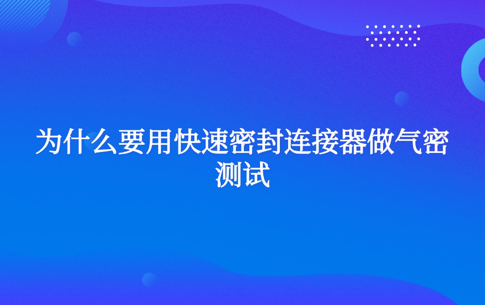 為什么要用快速密封連接器做氣密測(cè)試？