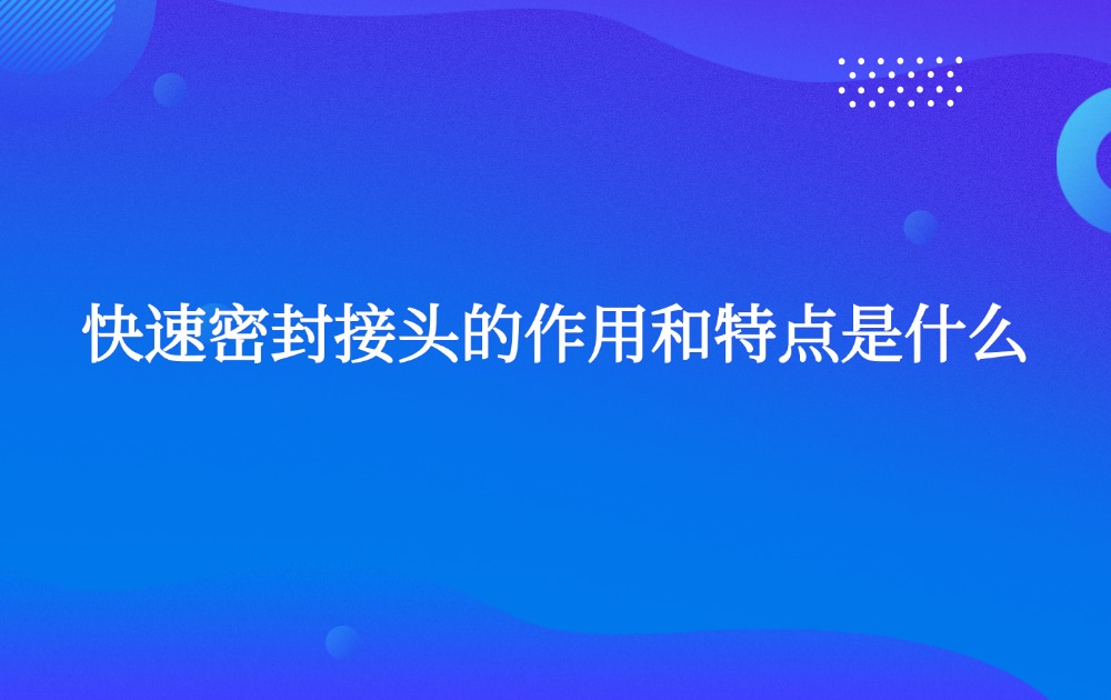 快速密封接頭的作用和特點(diǎn)是什么?