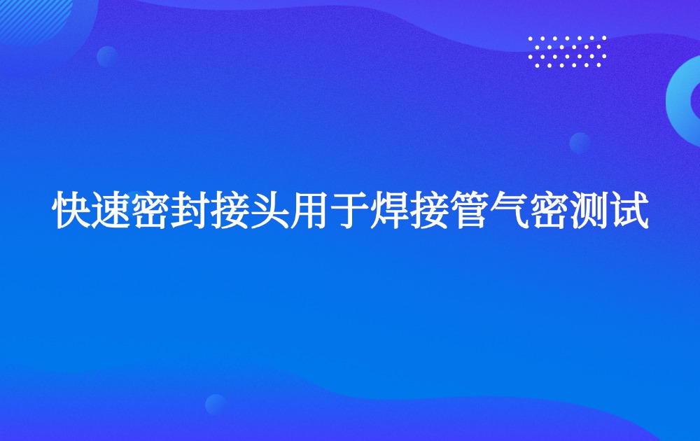 快速密封接頭用于焊接管氣密測(cè)試