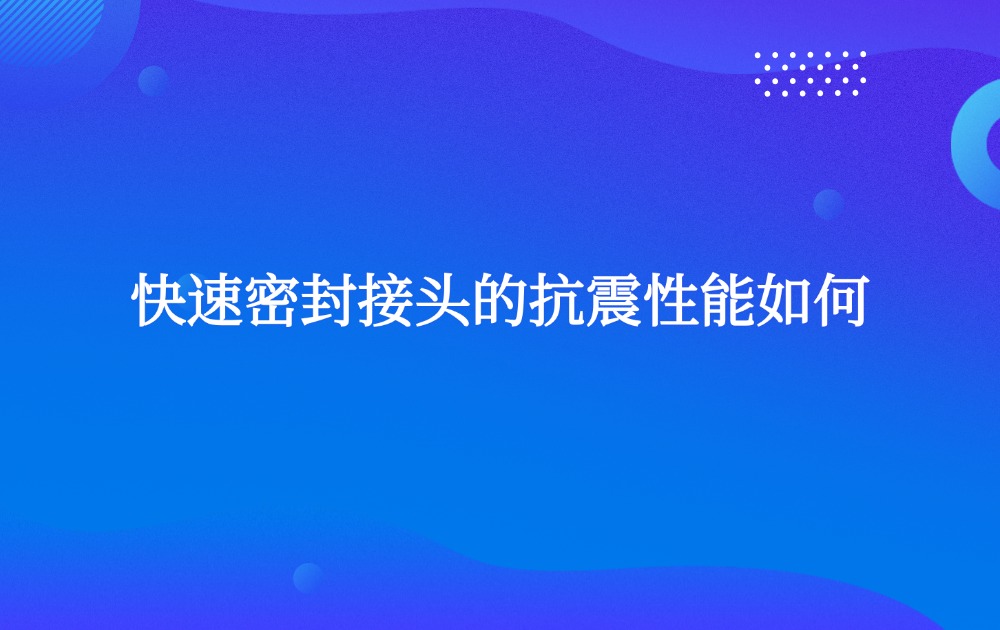 快速密封接頭的抗震性能如何?
