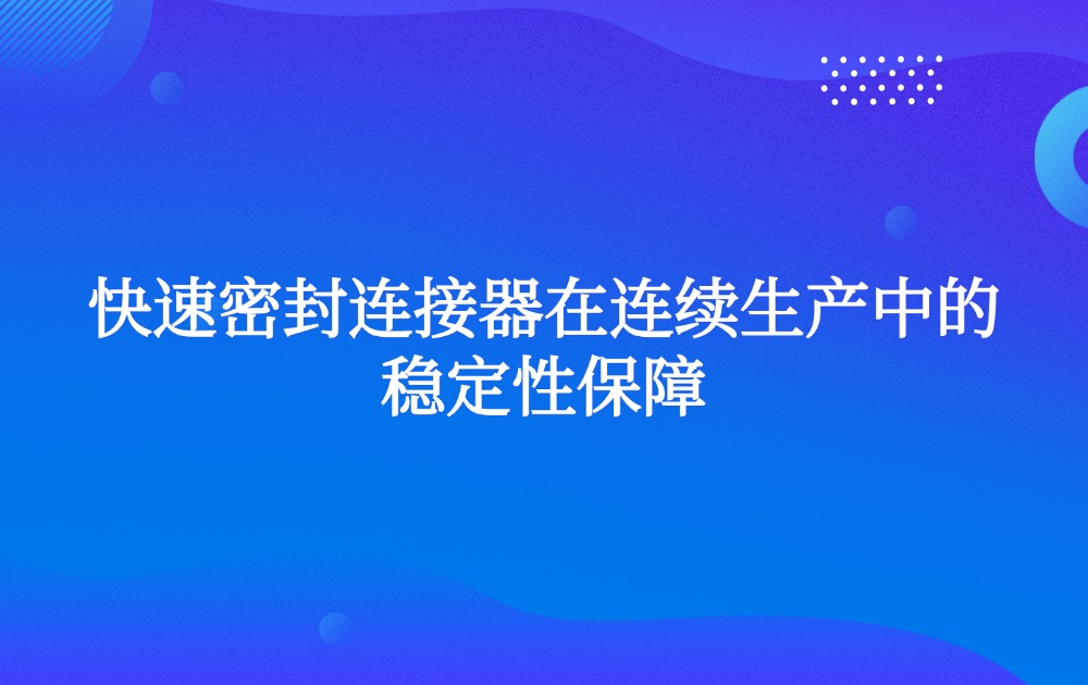 快速密封連接器在連續(xù)生產(chǎn)中的穩(wěn)定性保障
